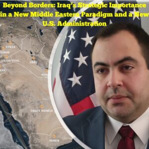 Beyond Borders Iraq’s Strategic Importance in a New Middle Eastern Paradigm and a New U.S. Administration